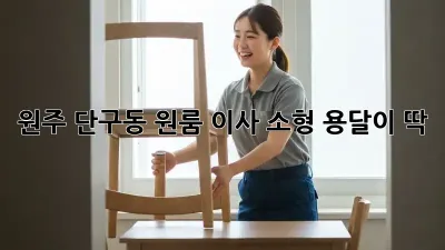 원주 단구동 원룸 이사? 소형 용달이 딱!