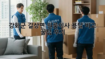 강화군 길상면 원룸이사🚚 용달 비교 & 꿀팁🍯 후기