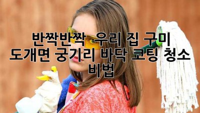 반짝반짝 ✨ 우리 집! 구미 도개면 궁기리 바닥 코팅 청소 비법 🏡