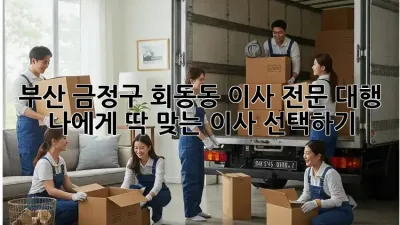 부산 금정구 회동동 이사 전문 대행: 나에게 딱 맞는 이사 선택하기!